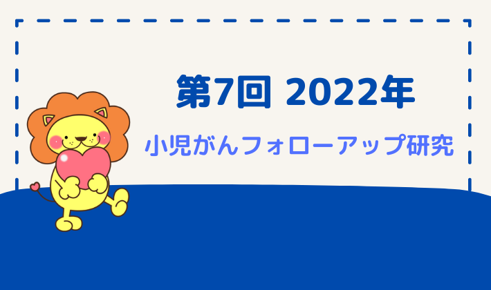 第7回 2022年度小児がんフォローアップ研究 | 認定NPO法人ハート